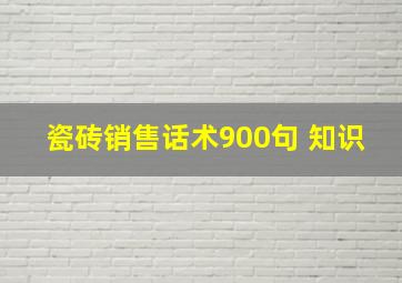 瓷砖销售话术900句 知识